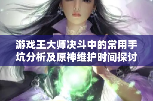 游戏王大师决斗中的常用手坑分析及原神维护时间探讨