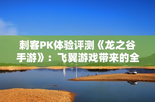 刺客PK体验评测《龙之谷手游》：飞翼游戏带来的全新挑战