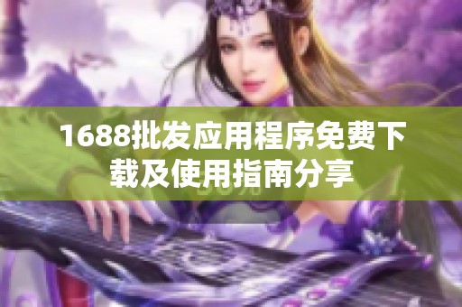 1688批发应用程序免费下载及使用指南分享