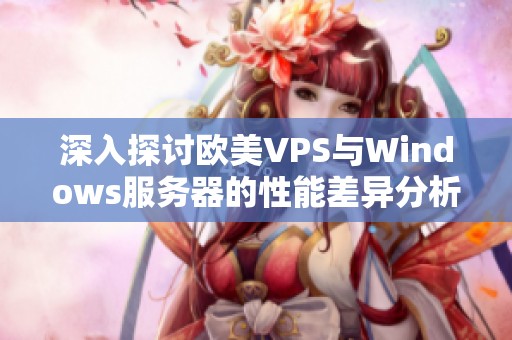 深入探讨欧美VPS与Windows服务器的性能差异分析