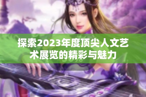 探索2023年度顶尖人文艺术展览的精彩与魅力