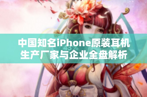 中国知名iPhone原装耳机生产厂家与企业全盘解析