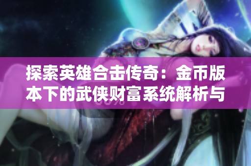 探索英雄合击传奇：金币版本下的武侠财富系统解析与打造指南