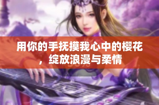 用你的手抚摸我心中的樱花，绽放浪漫与柔情