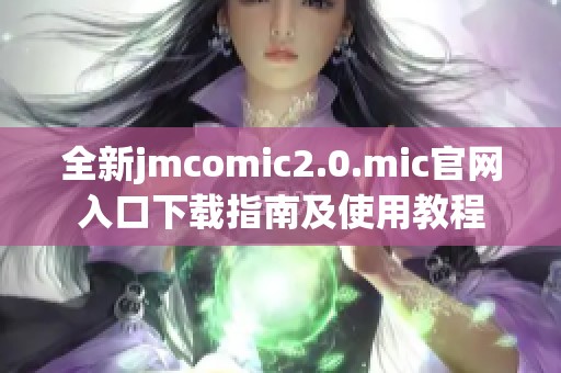 全新jmcomic2.0.mic官网入口下载指南及使用教程