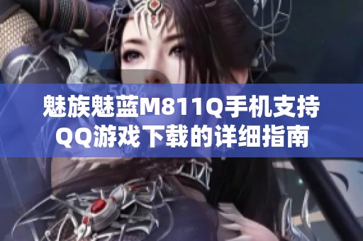 魅族魅蓝M811Q手机支持QQ游戏下载的详细指南