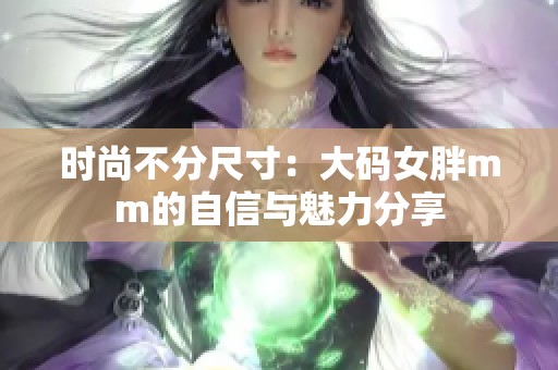 时尚不分尺寸：大码女胖mm的自信与魅力分享