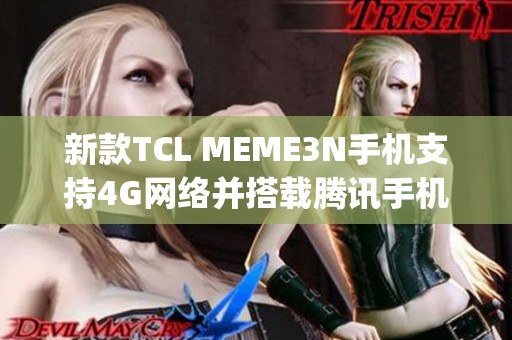 新款TCL MEME3N手机支持4G网络并搭载腾讯手机管家app下载