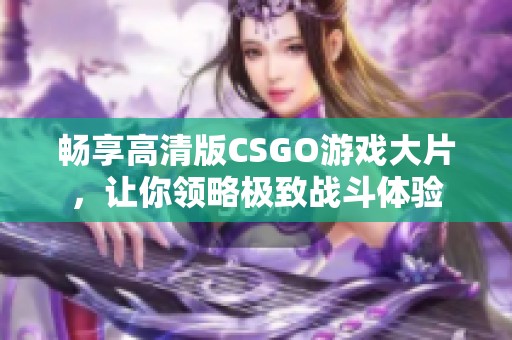 畅享高清版CSGO游戏大片，让你领略极致战斗体验