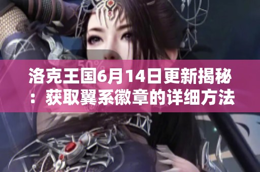 洛克王国6月14日更新揭秘：获取翼系徽章的详细方法与攻略