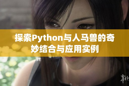 探索Python与人马兽的奇妙结合与应用实例