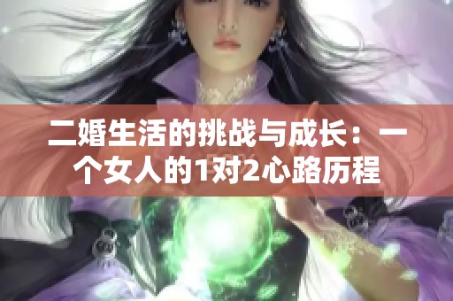 二婚生活的挑战与成长：一个女人的1对2心路历程