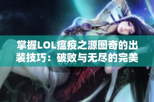 掌握LOL瘟疫之源图奇的出装技巧：破败与无尽的完美结合