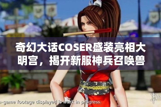 奇幻大话COSER盛装亮相大明宫，揭开新服神兵召唤兽的神秘面纱