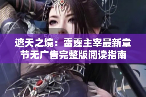 遮天之境：雷霆主宰最新章节无广告完整版阅读指南