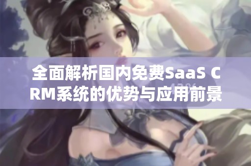 全面解析国内免费SaaS CRM系统的优势与应用前景