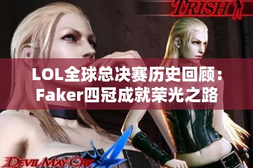 LOL全球总决赛历史回顾：Faker四冠成就荣光之路