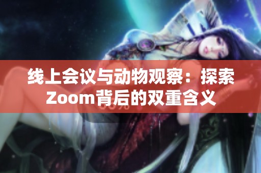 线上会议与动物观察：探索Zoom背后的双重含义