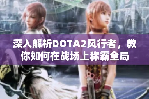 深入解析DOTA2风行者，教你如何在战场上称霸全局