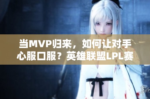 当MVP归来，如何让对手心服口服？英雄联盟LPL赛季热谈