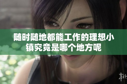 随时随地都能工作的理想小镇究竟是哪个地方呢