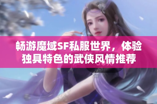 畅游魔域SF私服世界，体验独具特色的武侠风情推荐