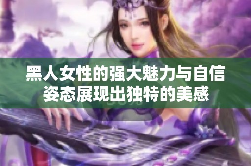 黑人女性的强大魅力与自信姿态展现出独特的美感