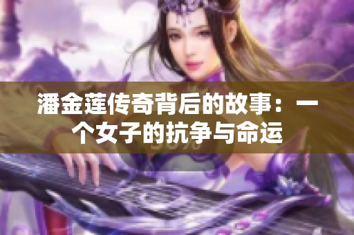 潘金莲传奇背后的故事：一个女子的抗争与命运