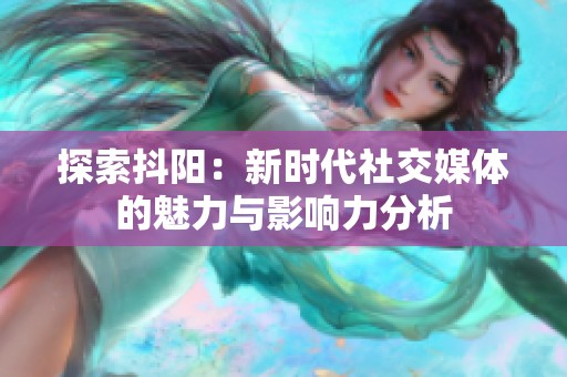 探索抖阳：新时代社交媒体的魅力与影响力分析