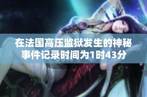 在法国高压监狱发生的神秘事件记录时间为1时43分