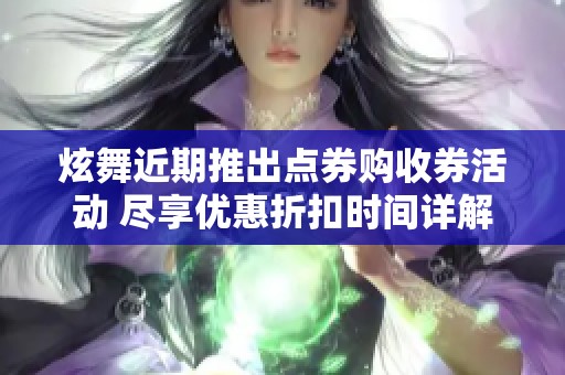 炫舞近期推出点券购收券活动 尽享优惠折扣时间详解