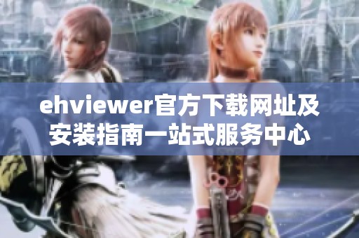 ehviewer官方下载网址及安装指南一站式服务中心