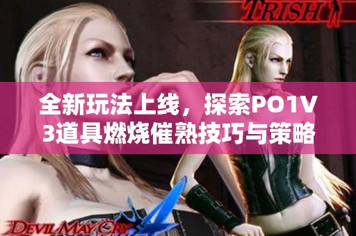 全新玩法上线，探索PO1V3道具燃烧催熟技巧与策略