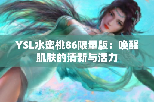 YSL水蜜桃86限量版：唤醒肌肤的清新与活力