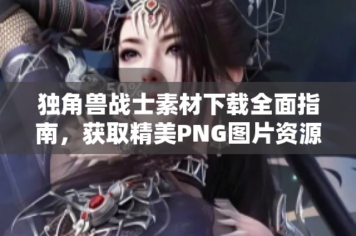 独角兽战士素材下载全面指南，获取精美PNG图片资源