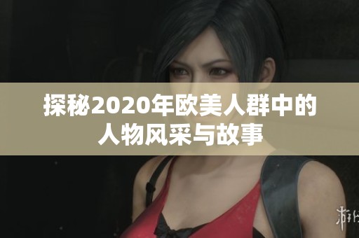 探秘2020年欧美人群中的人物风采与故事