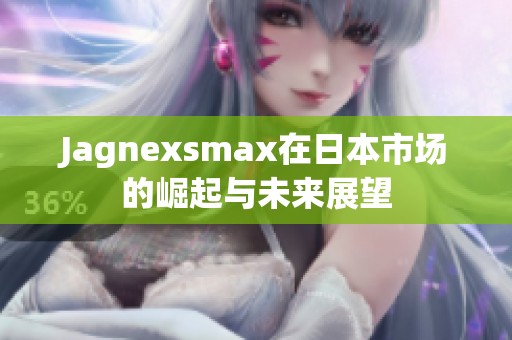 Jagnexsmax在日本市场的崛起与未来展望