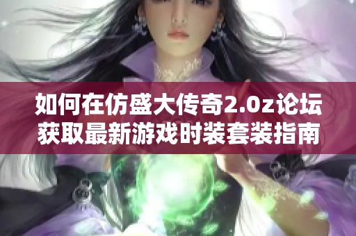 如何在仿盛大传奇2.0z论坛获取最新游戏时装套装指南