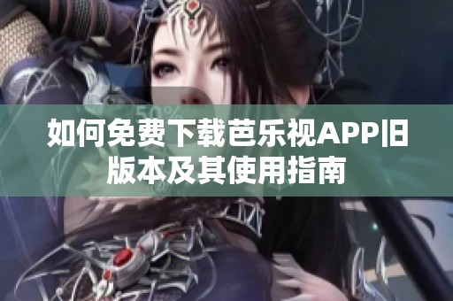 如何免费下载芭乐视APP旧版本及其使用指南