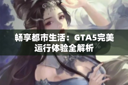 畅享都市生活：GTA5完美运行体验全解析