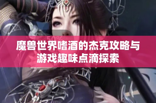 魔兽世界嗜酒的杰克攻略与游戏趣味点滴探索