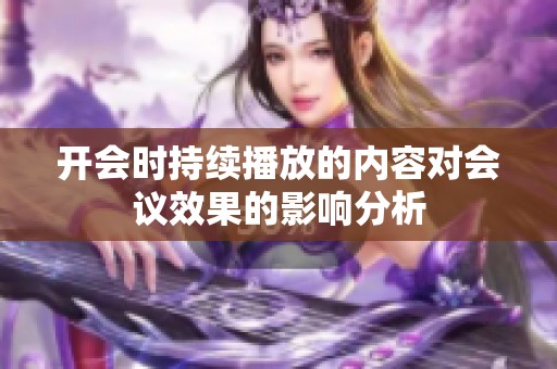 开会时持续播放的内容对会议效果的影响分析