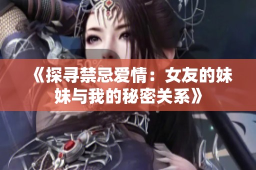 《探寻禁忌爱情：女友的妹妹与我的秘密关系》