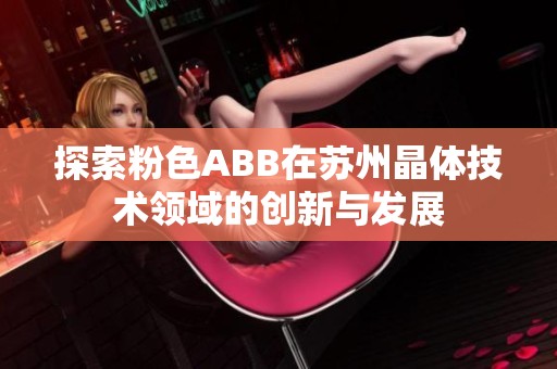 探索粉色ABB在苏州晶体技术领域的创新与发展