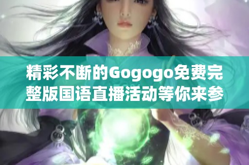 精彩不断的Gogogo免费完整版国语直播活动等你来参与