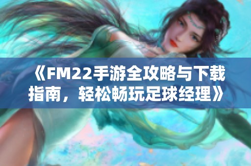 《FM22手游全攻略与下载指南，轻松畅玩足球经理》