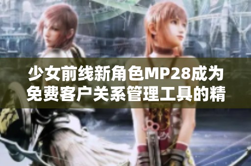 少女前线新角色MP28成为免费客户关系管理工具的精彩亮相