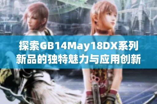 探索GB14May18DX系列新品的独特魅力与应用创新