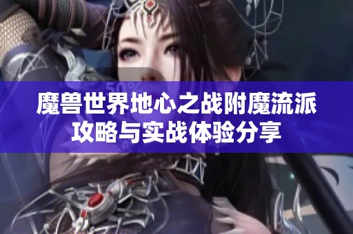 魔兽世界地心之战附魔流派攻略与实战体验分享