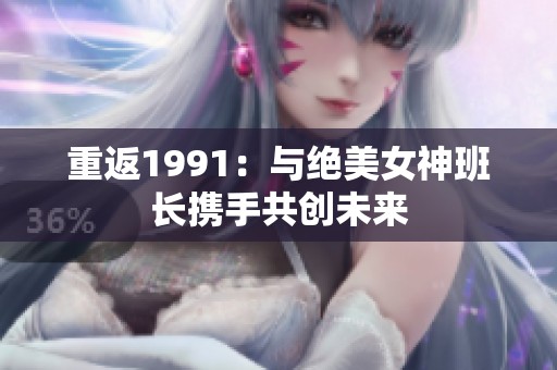 重返1991：与绝美女神班长携手共创未来